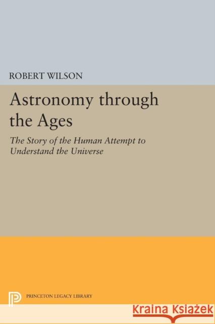 Astronomy Through the Ages: The Story of the Human Attempt to Understand the Universe Robert Wilson 9780691608778 Princeton University Press