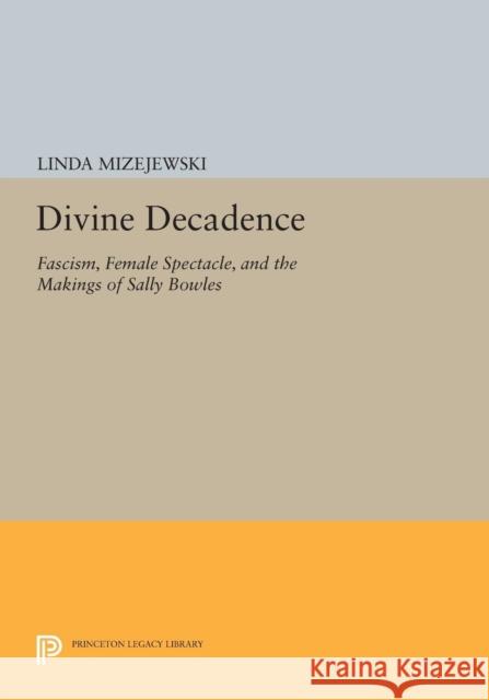 Divine Decadence: Fascism, Female Spectacle, and the Makings of Sally Bowles Mizejewski, Linda 9780691608785