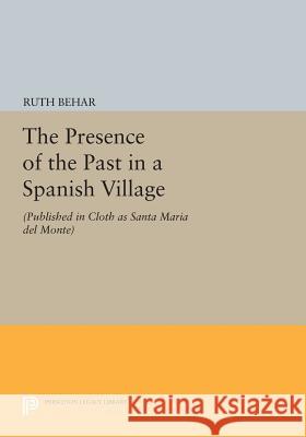 The Presence of the Past in a Spanish Village: (Published in Cloth as Santa Maria del Monte) Behar, Ruth 9780691608891 Princeton University Press