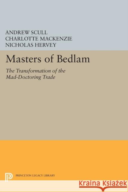 Masters of Bedlam: The Transformation of the Mad-Doctoring Trade Scull, Andrew 9780691608969 John Wiley & Sons