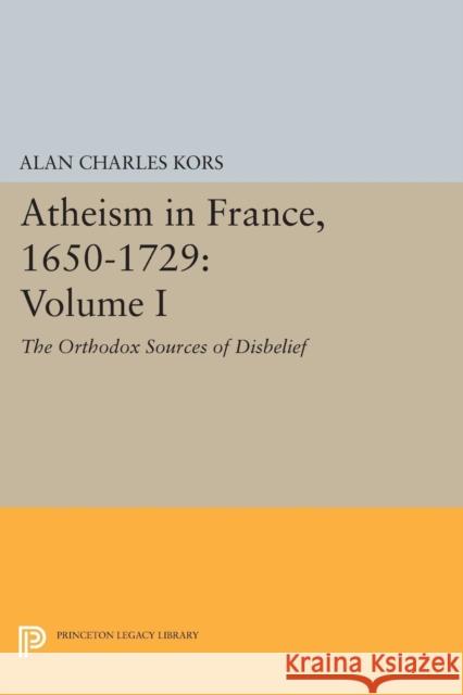 Atheism in France, 1650-1729, Volume I: The Orthodox Sources of Disbelief Kors,  9780691609065 John Wiley & Sons