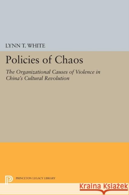 Policies of Chaos: The Organizational Causes of Violence in China's Cultural Revolution White, L 9780691609164 John Wiley & Sons