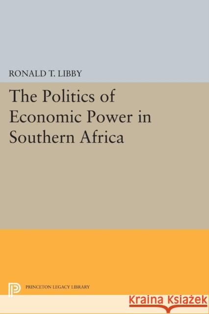 The Politics of Economic Power in Southern Africa Libby, R T 9780691609461 John Wiley & Sons