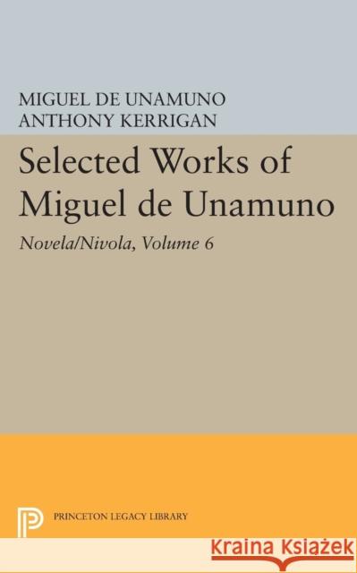 Selected Works of Miguel de Unamuno, Volume 6: Novela/Nivola Miguel de Unamuno Anthony Kerrigan Martin Nozick 9780691609522