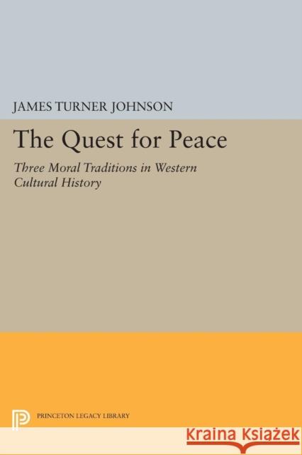 The Quest for Peace: Three Moral Traditions in Western Cultural History James Turner Johnson 9780691609560