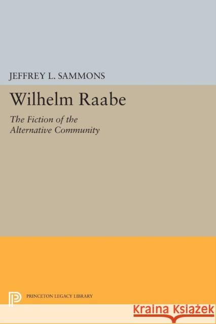 Wilhelm Raabe: The Fiction of the Alternative Community Jeffrey L. Sammons 9780691609652