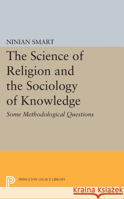 The Science of Religion and the Sociology of Knowledge: Some Methodological Questions Ninian Smart 9780691609690