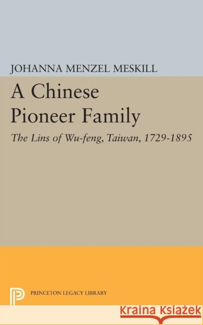A Chinese Pioneer Family: The Lins of Wu-Feng, Taiwan, 1729-1895 Johanna Menzel Meskill 9780691609997