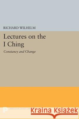 Lectures on the I Ching: Constancy and Change Wilhelm, R 9780691610016 John Wiley & Sons