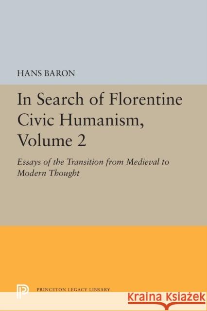 In Search of Florentine Civic Humanism, Volume 2: Essays on the Transition from Medieval to Modern Thought Hans Baron 9780691610573 Princeton University Press