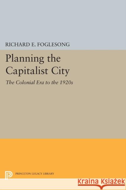 Planning the Capitalist City: The Colonial Era to the 1920s Foglesong, R E 9780691610610 John Wiley & Sons