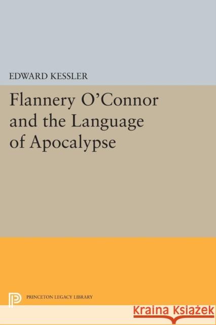 Flannery O'Connor and the Language of Apocalypse Edward Kessler 9780691610627