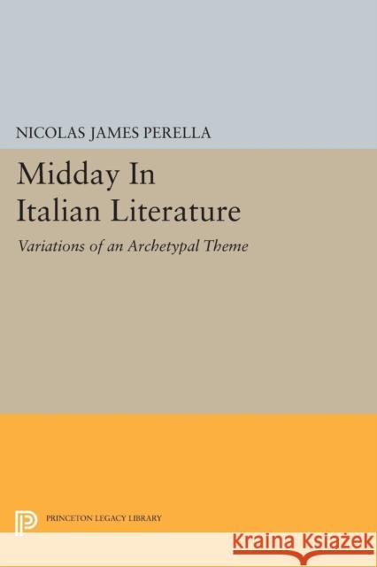 Midday in Italian Literature: Variations of an Archetypal Theme Nicolas James Perella 9780691610917