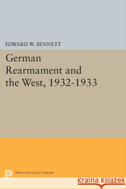 German Rearmament and the West, 1932-1933 Edward W. Bennett 9780691611273 Princeton University Press