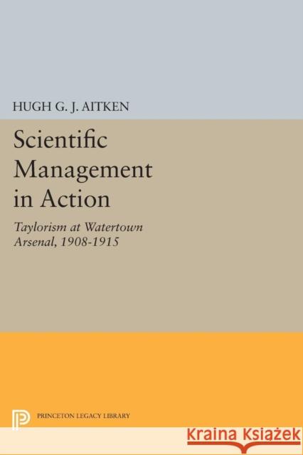 Scientific Management in Action: Taylorism at Watertown Arsenal, 1908-1915 Aitken, H G 9780691611334 John Wiley & Sons