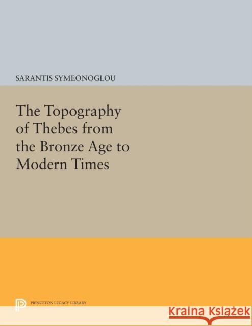 The Topography of Thebes from the Bronze Age to Modern Times Symeonoglou, S 9780691611433 John Wiley & Sons