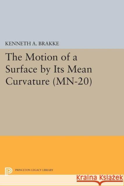 The Motion of a Surface by Its Mean Curvature. (Mn-20) Kenneth a. Brakke 9780691611518 Princeton University Press