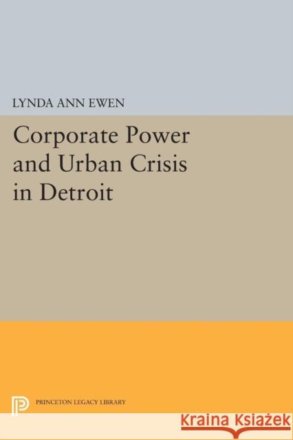 Corporate Power and Urban Crisis in Detroit Lynda Ann Ewen 9780691611648