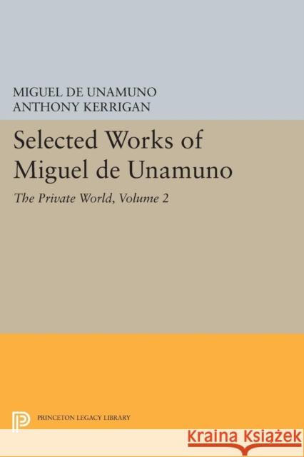 Selected Works of Miguel de Unamuno, Volume 2: The Private World Miguel de Unamuno Anthony Kerrigan Martin Nozick 9780691611792
