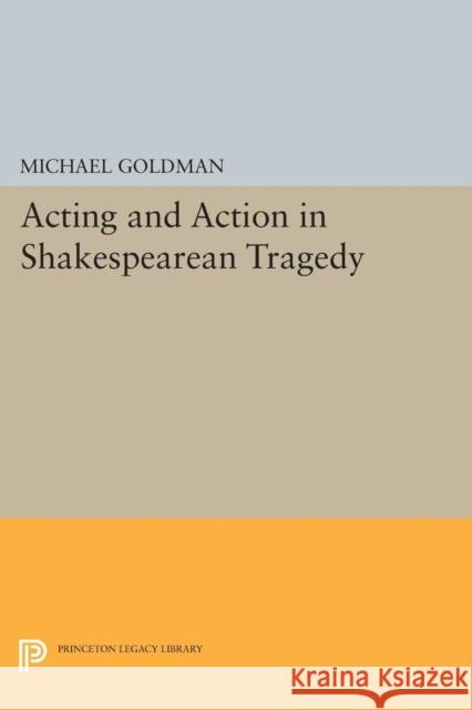 Acting and Action in Shakespearean Tragedy Goldman, M 9780691611839 John Wiley & Sons