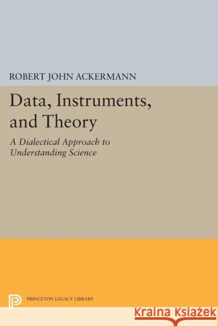 Data, Instruments, and Theory: A Dialectical Approach to Understanding Science Ackermann, R J 9780691611884 John Wiley & Sons