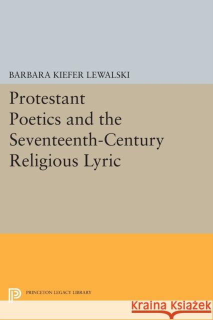 Protestant Poetics and the Seventeenth-Century Religious Lyric Lewalski, . 9780691611921 John Wiley & Sons