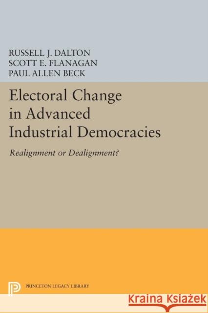 Electoral Change in Advanced Industrial Democracies: Realignment or Dealignment? Dalton, Russell J.; Flanagan, Scott E. 9780691611983