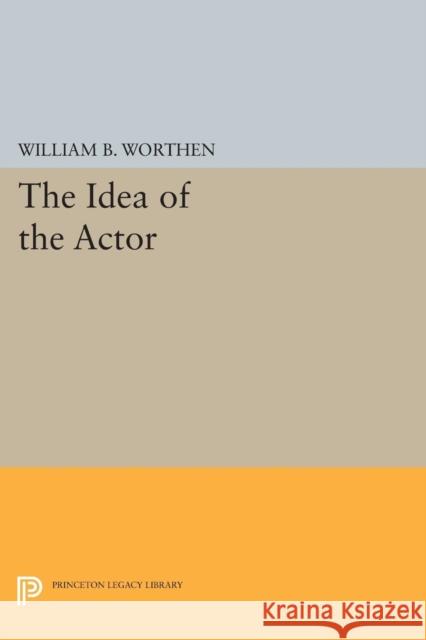 The Idea of the Actor Worthen, Wb 9780691612065