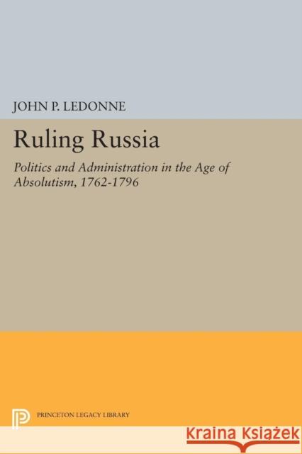 Ruling Russia: Politics and Administration in the Age of Absolutism, 1762-1796 Ledonne, J 9780691612102 John Wiley & Sons