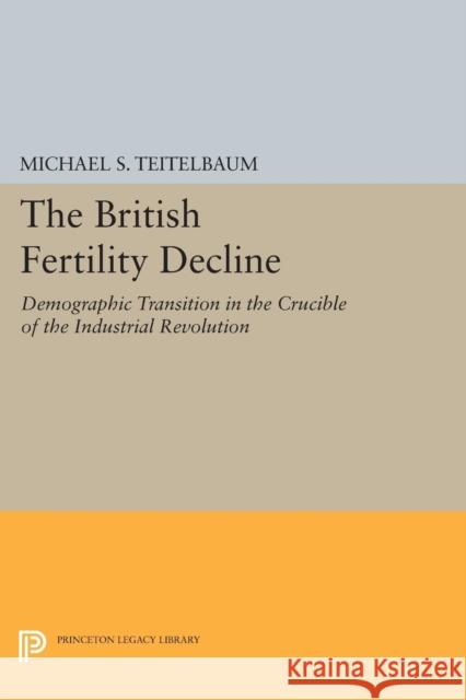 The British Fertility Decline: Demographic Transition in the Crucible of the Industrial Revolution Teitelbaum,  9780691612256