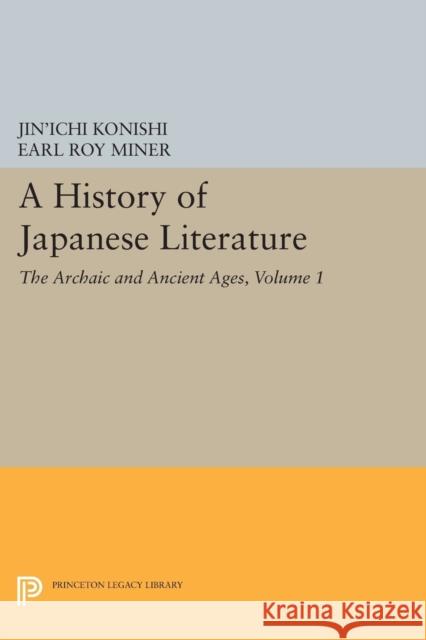 A History of Japanese Literature, Volume 1: The Archaic and Ancient Ages Jin'ichi Konishi Earl Roy Miner Nicholas Teele 9780691612454 Princeton University Press