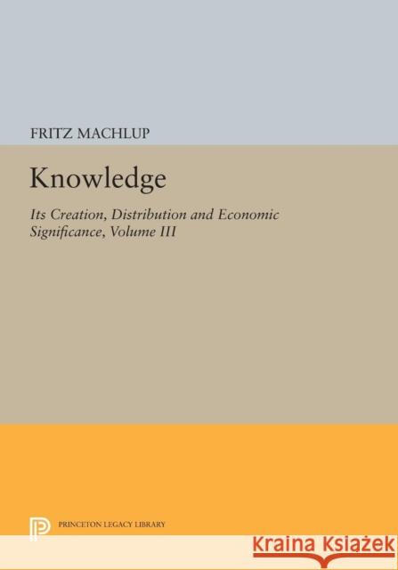 Knowledge: Its Creation, Distribution and Economic Significance, Volume III: The Economics of Information and Human Capital Machlup, F 9780691612577 John Wiley & Sons