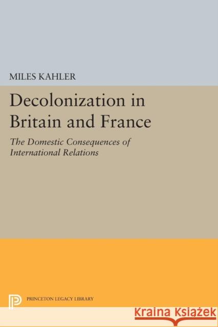 Decolonization in Britain and France: The Domestic Consequences of International Relations Kahler, M 9780691612584 John Wiley & Sons