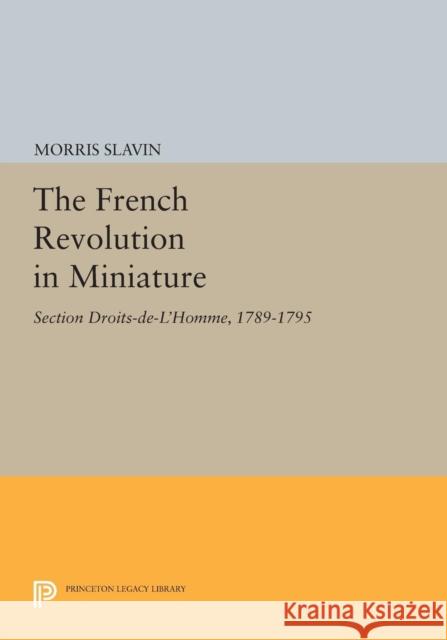 The French Revolution in Miniature: Section Droits-De-l'Homme, 1789-1795 Slavin, M 9780691612850 John Wiley & Sons