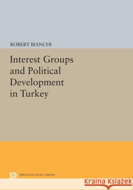 Interest Groups and Political Development in Turkey Bianchi, R 9780691612874 John Wiley & Sons