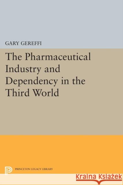 The Pharmaceutical Industry and Dependency in the Third World Gary Gereffi 9780691613147 Princeton University Press
