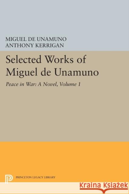 Selected Works of Miguel de Unamuno, Volume 1: Peace in War: A Novel Miguel de Unamuno Anthony Kerrigan Martin Nozick 9780691613208