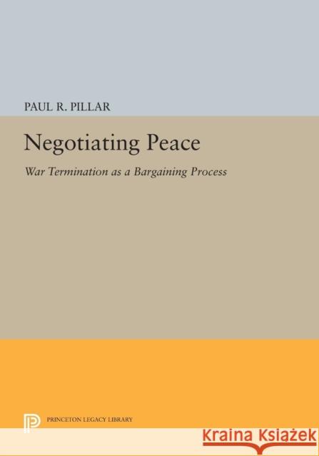 Negotiating Peace: War Termination as a Bargaining Process Pillar, P R 9780691613307 John Wiley & Sons