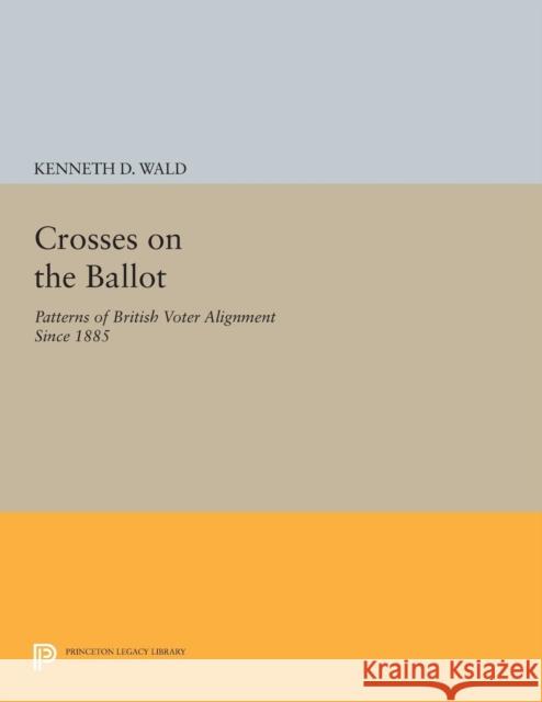 Crosses on the Ballot: Patterns of British Voter Alignment Since 1885 Wald, Kd 9780691613512 John Wiley & Sons