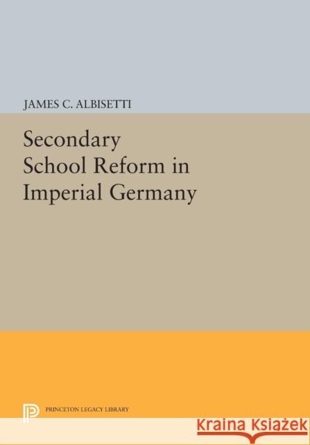 Secondary School Reform in Imperial Germany Albisetti, J C 9780691613635 John Wiley & Sons