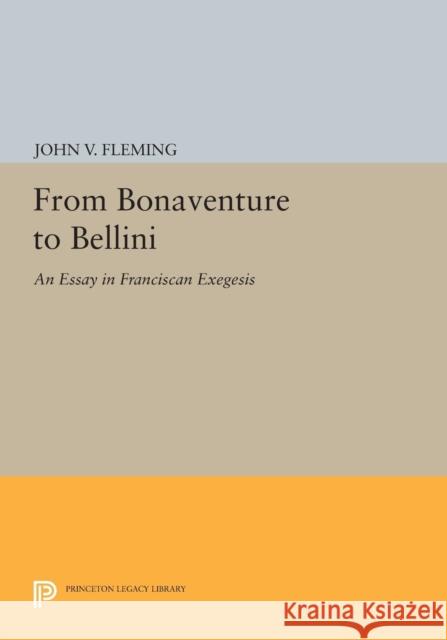 From Bonaventure to Bellini: An Essay in Franciscan Exegesis John V. Fleming 9780691613765 Princeton University Press