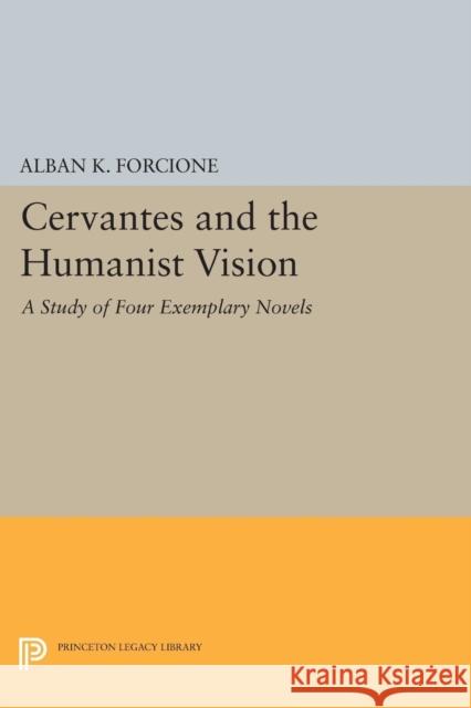 Cervantes and the Humanist Vision: A Study of Four Exemplary Novels Alban K. Forcione 9780691613802