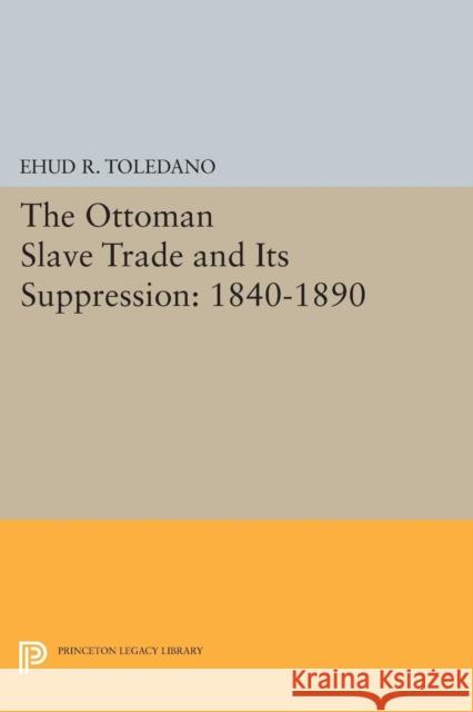 The Ottoman Slave Trade and Its Suppression: 1840-1890 Toledano, E 9780691613932 John Wiley & Sons