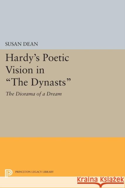 Hardy's Poetic Vision in the Dynasts: The Diorama of a Dream Susan Dean 9780691614083