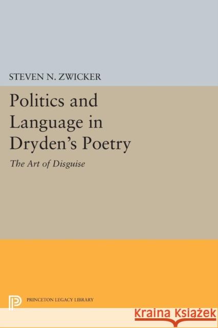 Politics and Language in Dryden's Poetry: The Art of Disguise Zwicker, S N 9780691614168 John Wiley & Sons