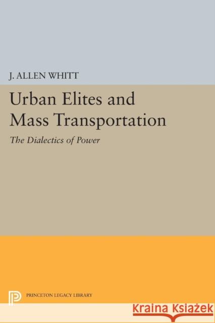 Urban Elites and Mass Transportation: The Dialectics of Power Whitt, Ja 9780691614311