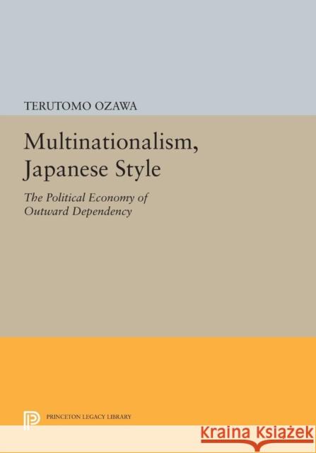 Multinationalism, Japanese Style: The Political Economy of Outward Dependency Ozawa, T 9780691614380 John Wiley & Sons