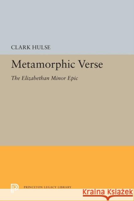Metamorphic Verse: The Elizabethan Minor Epic Clark Hulse 9780691614687 Princeton University Press
