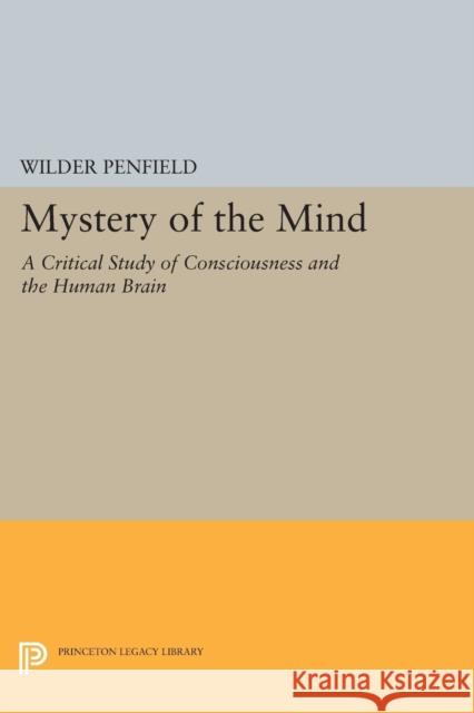 Mystery of the Mind: A Critical Study of Consciousness and the Human Brain Wilder Penfield 9780691614786 Princeton University Press