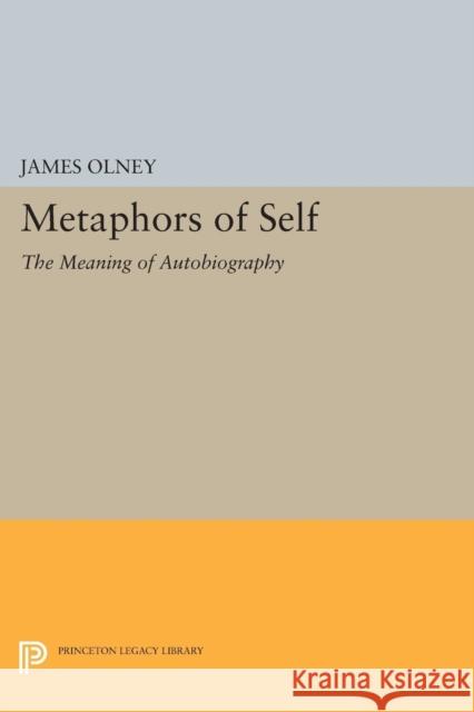 Metaphors of Self: The Meaning of Autobiography James Olney 9780691614908